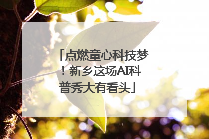 点燃童心科技梦！新乡这场AI科普秀大有看头
