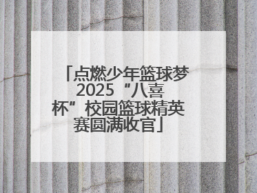点燃少年篮球梦 2025“八喜杯”校园篮球精英赛圆满收官