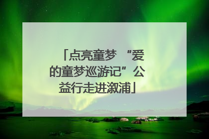 点亮童梦 “爱的童梦巡游记”公益行走进溆浦