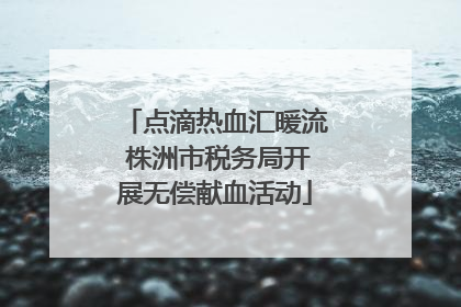 点滴热血汇暖流 株洲市税务局开展无偿献血活动