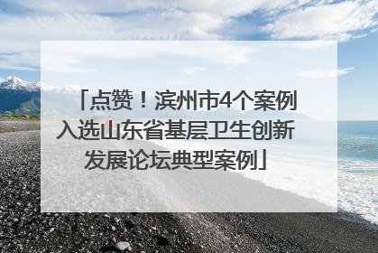 点赞！滨州市4个案例入选山东省基层卫生创新发展论坛典型案例
