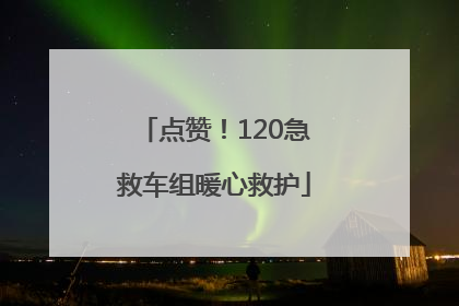 点赞！120急救车组暖心救护