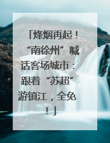 烽烟再起！“南徐州”喊话客场城市：跟着“苏超”游镇江，全免！