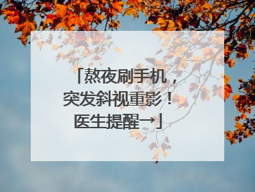 熬夜刷手机，突发斜视重影！医生提醒→