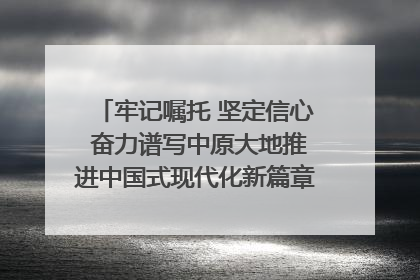 牢记嘱托 坚定信心 奋力谱写中原大地推进中国式现代化新篇章（六）河南绘就“行走河南·读懂中国”新画卷丨牢记嘱托谱新篇