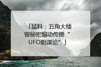 猛料：五角大楼曾秘密煽动传播“UFO阴谋论”