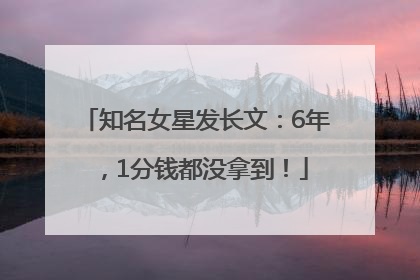 知名女星发长文：6年，1分钱都没拿到！
