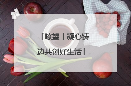 瞭望丨凝心铸边共创好生活