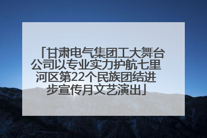 甘肃电气集团工大舞台公司以专业实力护航七里河区第22个民族团结进步宣传月文艺演出