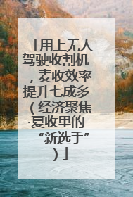 用上无人驾驶收割机，麦收效率提升七成多（经济聚焦·夏收里的“新选手”）