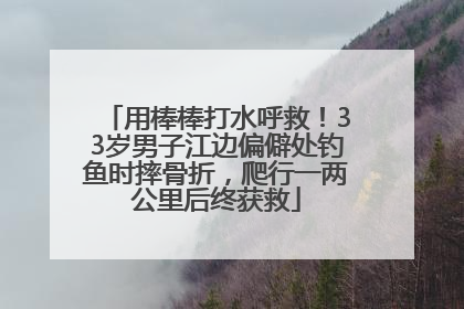 用棒棒打水呼救！33岁男子江边偏僻处钓鱼时摔骨折，爬行一两公里后终获救