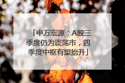 申万宏源：A股三季度仍为震荡市，四季度中枢有望抬升