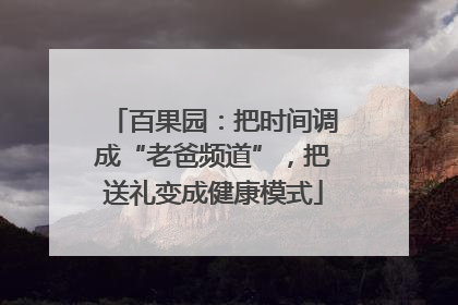 百果园：把时间调成“老爸频道”，把送礼变成健康模式