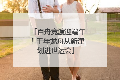 百舟竞渡迎端午！千年龙舟从新津划进世运会