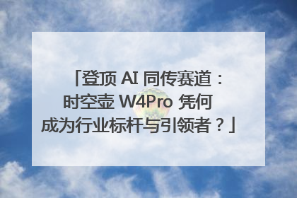 登顶 AI 同传赛道：时空壶 W4Pro 凭何成为行业标杆与引领者？