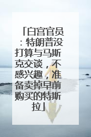 白宫官员：特朗普没打算与马斯克交谈，不感兴趣，准备卖掉早前购买的特斯拉