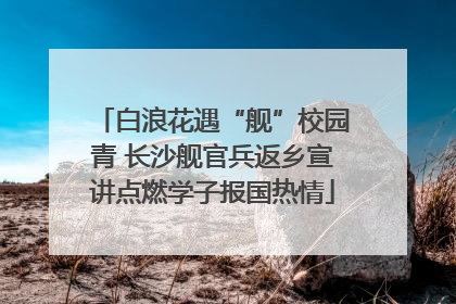 白浪花遇“舰”校园青 长沙舰官兵返乡宣讲点燃学子报国热情