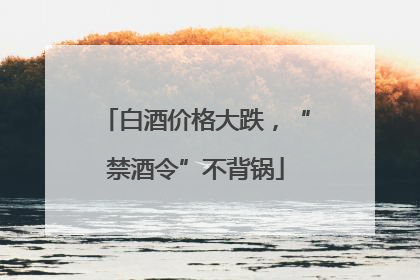 白酒价格大跌，“禁酒令”不背锅