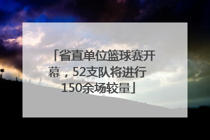 省直单位篮球赛开幕，52支队将进行150余场较量