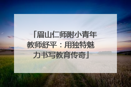 眉山仁师附小青年教师舒平：用独特魅力书写教育传奇