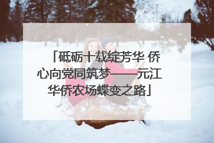 砥砺十载绽芳华 侨心向党同筑梦——元江华侨农场蝶变之路