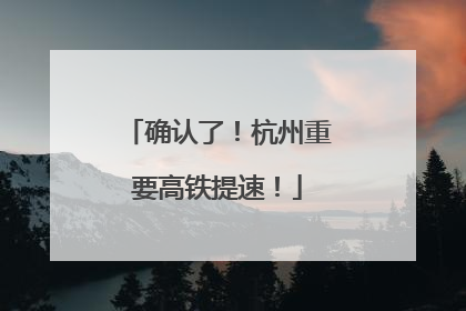 确认了！杭州重要高铁提速！