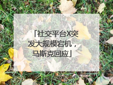 社交平台X突发大规模宕机，马斯克回应