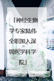 神经生物学专家陆伟全职加入深圳医学科学院
