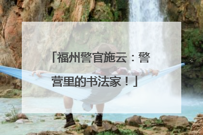 福州警官施云：警营里的书法家！