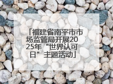 福建省南平市市场监管局开展2025年“世界认可日”主题活动