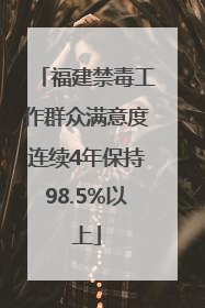 福建禁毒工作群众满意度连续4年保持98.5%以上