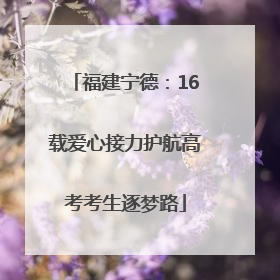 福建宁德：16载爱心接力护航高考考生逐梦路
