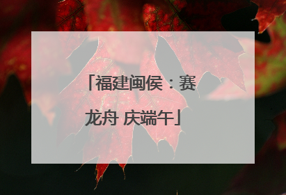 福建闽侯：赛龙舟 庆端午