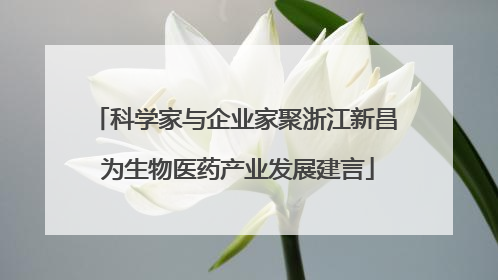 科学家与企业家聚浙江新昌 为生物医药产业发展建言