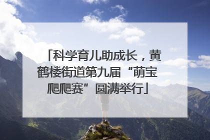 科学育儿助成长，黄鹤楼街道第九届“萌宝爬爬赛”圆满举行
