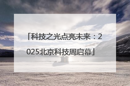 科技之光点亮未来：2025北京科技周启幕