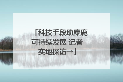 科技手段助麋鹿可持续发展 记者实地探访→