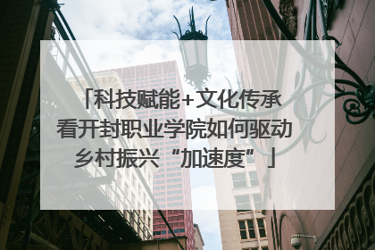 科技赋能+文化传承 看开封职业学院如何驱动乡村振兴“加速度”