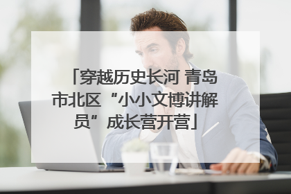 穿越历史长河 青岛市北区“小小文博讲解员”成长营开营