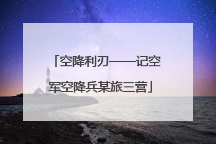 空降利刃——记空军空降兵某旅三营