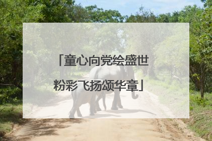 童心向党绘盛世 粉彩飞扬颂华章
