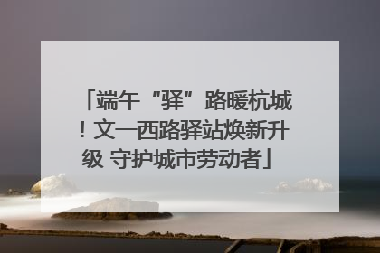端午“驿”路暖杭城！文一西路驿站焕新升级 守护城市劳动者