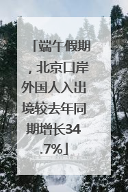 端午假期，北京口岸外国人入出境较去年同期增长34.7%
