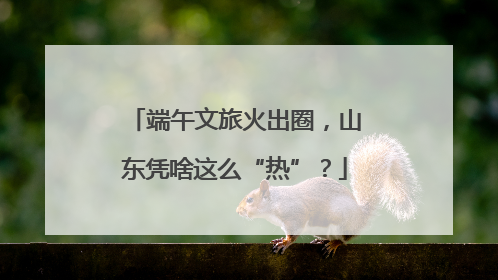 端午文旅火出圈，山东凭啥这么“热”？