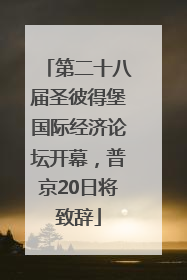 第二十八届圣彼得堡国际经济论坛开幕，普京20日将致辞