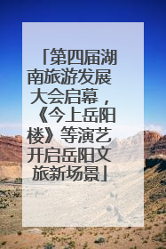 第四届湖南旅游发展大会启幕，《今上岳阳楼》等演艺开启岳阳文旅新场景