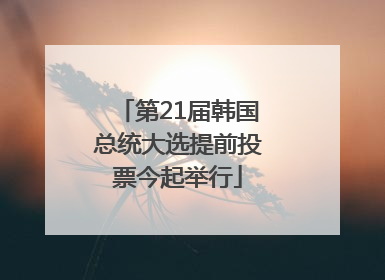 第21届韩国总统大选提前投票今起举行