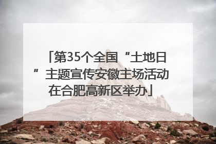 第35个全国“土地日”主题宣传安徽主场活动在合肥高新区举办