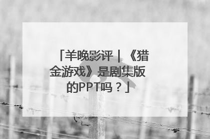 羊晚影评｜《猎金游戏》是剧集版的PPT吗？