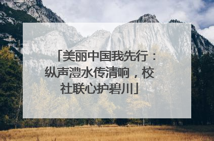 美丽中国我先行：纵声澧水传清响，校社联心护碧川